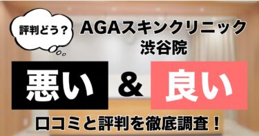 【評判どう？】AGAスキンクリニック渋谷駅前院の悪い＆良い口コミを徹底調査した結果！